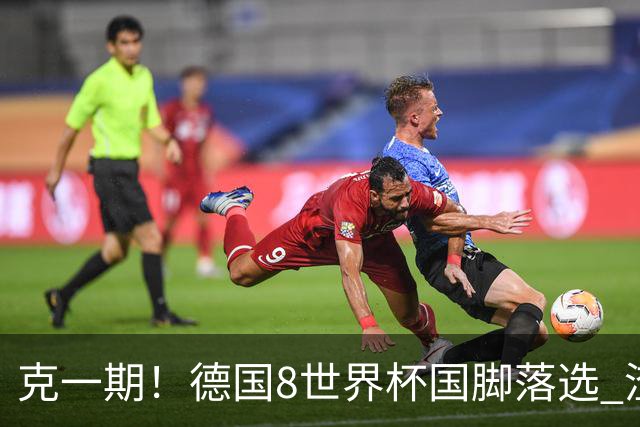 克一期！德国8世界杯国脚落选 渣叔：把这面旗赢回来