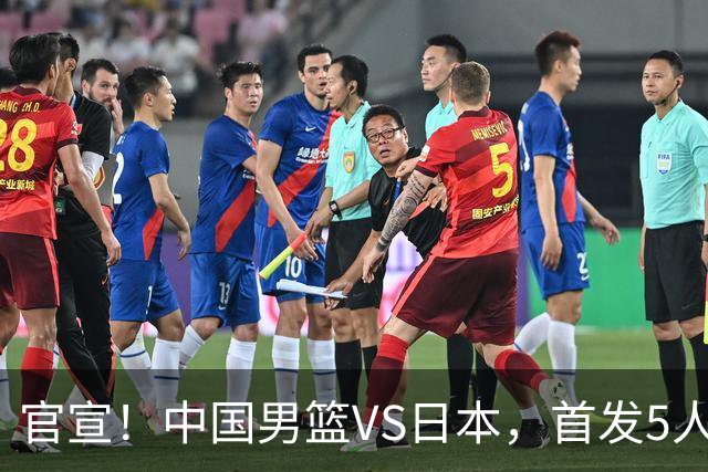 官宣！中国男篮VS日本，首发5人出炉！2大前锋李弘权、赵嘉义复出