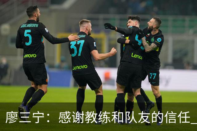 廖三宁：感谢教练&队友的信任 在我状态好时将进攻重任放心交给我