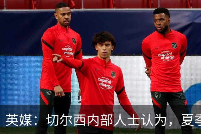 英媒：切尔西内部人士认为，夏季转会窗口的操作堪称巨大成功