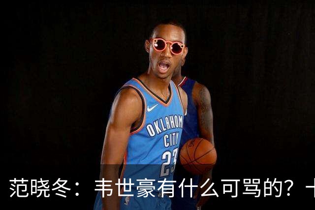 范晓冬：韦世豪有什么可骂的？十恶不赦吗？球迷发泄想看人出丑